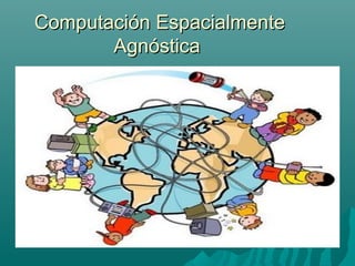 Computación EEssppaacciiaallmmeennttee 
AAggnnóóssttiiccaa 
 