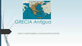 GRECIA Antigua
Grecia : aspectos político, social, económico y cultural.
 
