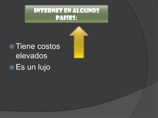  Tiene costos
elevados
 Es un lujo
Internet en algunos
paises:
 