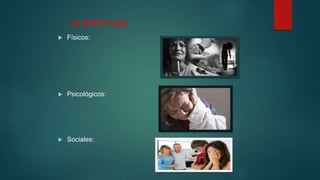  EFECTOS:
 Físicos:
 Psicológicos:
 Sociales:
 