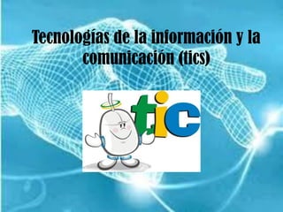 Tecnologías de la información y la
comunicación (tics)
 