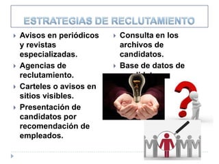   Avisos en periódicos      Consulta en los
    y revistas                 archivos de
    especializadas.            candidatos.
   Agencias de               Base de datos de
    reclutamiento.             candidatos.
   Carteles o avisos en
    sitios visibles.
   Presentación de
    candidatos por
    recomendación de
    empleados.
 