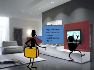 Hijo mama se
va a molestar
vamos
nosotros dos
dale?
 