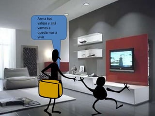 Arma tus
valijas y allá
vamos a
quedarnos a
vivir
 