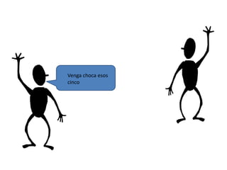 Venga choca esos
cinco
 