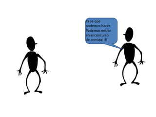 Ya se que
podemos hacer.
Podemos entrar
en el concurso
de comida!!!!
 