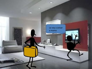 Le voy a avisar
a mama
 