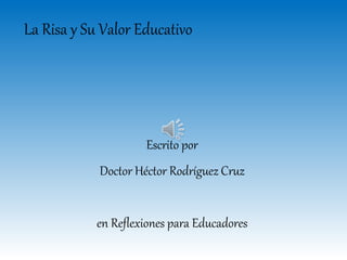 La Risa y Su Valor Educativo 
Escrito por 
Doctor Héctor Rodríguez Cruz 
en Reflexiones para Educadores 
 