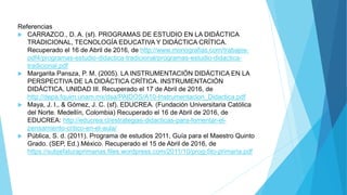 Referencias
 CARRAZCO., D. A. (sf). PROGRAMAS DE ESTUDIO EN LA DIDÁCTICA
TRADICIONAL, TECNOLOGÍA EDUCATIVA Y DIDÁCTICA CR...
