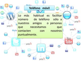 Teléfono móvil

Lo más habitual es facilitar
número     de teléfono sólo a
nuestros amigos      o personas
que      necesitamos        que
contacten       con    nosotros
puntualmente.
 