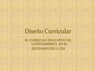 EL CURRICULO EDUCATIVO DE
LATINOAMERICA EN EL
ESCENARIO DEL S. XXI

 