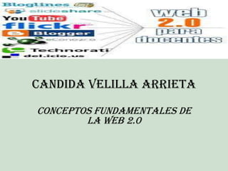 CANDIDA VELILLA ARRIETA

CONCEPTOS FUNDAMENTALES DE
        LA WEB 2.0
 