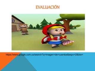 EVALUACIÓN 
https://www.google.com.co/search?q=imagen+de+cuentos&espv=2&biw= 
 