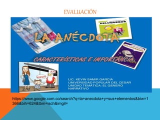 EVALUACIÓN 
https://www.google.com.co/search?q=la+anecdota+y+sus+elementos&biw=1 
366&bih=624&tbm=isch&imgil= 
 