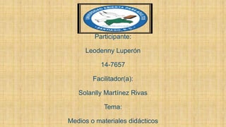 Participante:
Leodenny Luperón
14-7657
Facilitador(a):
Solanlly Martínez Rivas
Tema:
Medios o materiales didácticos
 