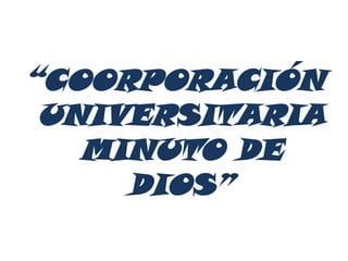 “COORPORACIÓN
 UNIVERSITARIA
   MINUTO DE
     DIOS”
 