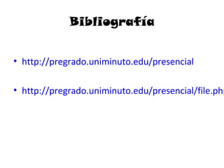 Bibliografía


• http://pregrado.uniminuto.edu/presencial

• http://pregrado.uniminuto.edu/presencial/file.php
 