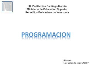 I.U. Politécnico Santiago Mariño 
Ministerio de Educación Superior 
Republica Bolivariana de Venezuela 
Alumno: 
Luis Vallenilla c.i 22570907 
 