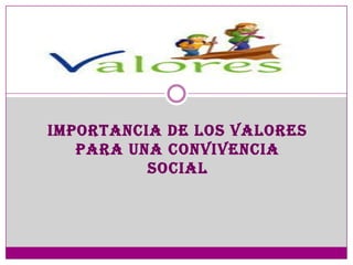 IMPORTANCIA DE LOS VALORES
   PARA UNA CONVIVENCIA
          SOCIAL
 