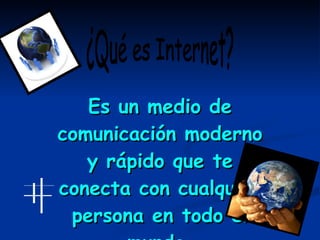 Es un medio de comunicación moderno y rápido que te conecta con cualquier persona en todo el mundo. ¿Qué es Internet? 