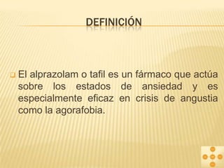 DEFINICIÓN



El alprazolam o tafil es un fármaco que actúa
sobre los estados de ansiedad y es
especialmente eficaz en crisis de angustia
como la agorafobia.

 
