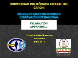 UNIVERSIDAD POLITÉCNICA ESTATAL DEL
              CARCHI




         Verónica Marisol Imbacuán
                 6to Nivel B
                Junio 2012
 