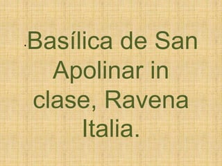 ·Basílica de San
Apolinar in
clase, Ravena
Italia.
 