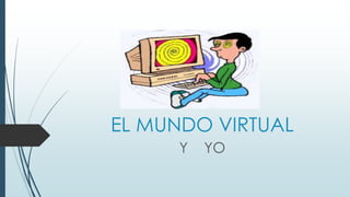 EL MUNDO VIRTUAL
Y YO
 