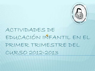 ACTIVIDADES DE
EDUCACIÓN INFANTIL EN EL
PRIMER TRIMESTRE DEL
CURSO 2012-2013
 