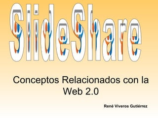 Conceptos Relacionados con la Web 2.0 René Viveros Gutiérrez SlideShare 