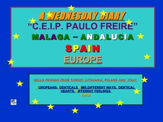 A WEDNESDAY DIARY   “C.E.I.P. PAULO FREIRE”   M A L A GA   –   A N D A L U C I A S P A I N EUROPE HELLO FRIENDS FROM TURKEY, LITHUANIA, POLAND AND  ITALY  E UROPEANS:  I DENTICALS  A IMS,DIFFERENT WAYS,  I DENTICAL  HEARTS,  D IFFERENT FEELINGS. EuIAD 