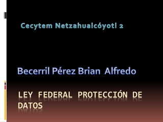 LEY FEDERAL PROTECCIÓN DE 
DATOS 
 