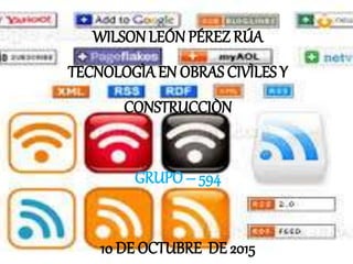 WILSON LEÓN PÉREZ RÚA
TECNOLOGÌAEN OBRAS CIVÌLES Y
CONSTRUCCIÒN
GRUPO – 594
10 DE OCTUBRE DE 2015
 