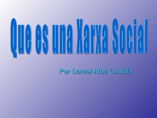 Per Daniel Alba Castilla Que es una Xarxa Social Que es una Xarxa Social 