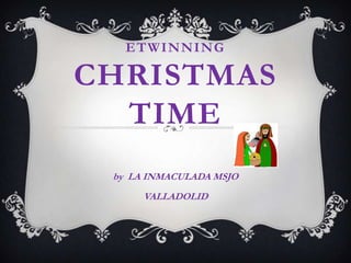 ETWINNING

CHRISTMAS
  TIME
 by LA INMACULADA MSJO
      VALLADOLID
 