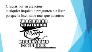 Gracias por su atención
cualquier inquietud pregunten ala lisen
porque la lisen sabe mas que nosotros
 