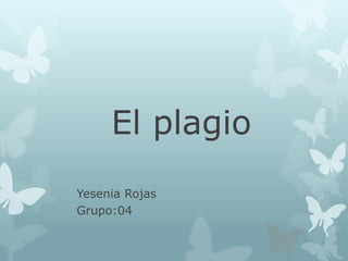 El plagio
Yesenia Rojas
Grupo:04
 