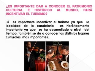 ¿ES IMPORTANTE DAR A CONOCER EL PATRIMONIO CULTURAL E HISTÓRICO AL MUNDO, PARÁ INCENTIVAR EL TURISMO?Si  es importante incentivar el turismo ya que  la localidad de la candelaria  es históricamente  importante ya que  se ha desarrollado a nivel  del tiempo, también se da a conocer los distintos lugares  culturales  mas importantes.