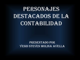PERSONAJES DESTACADOS DE LA CONTABILIDAD PRESENTADO POR YESID STEVEN MOLINA AVELLA 