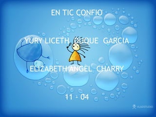 EN TIC CONFIO
YURY LICETH DUQUE GARCIA
ELIZABETH ANGEL CHARRY
11 - 04
 