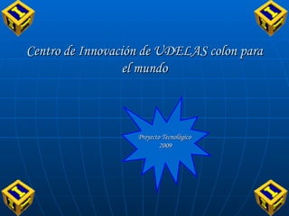 Centro de Innovación de UDELAS colon para el mundo Proyecto Tecnológico 2009 