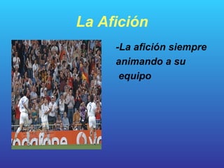 La Afición -La afición siempre animando a su  equipo 