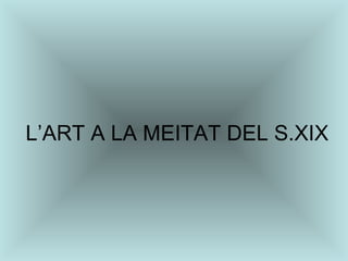 L’ART A LA MEITAT DEL S.XIX 