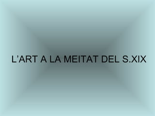 L’ART A LA MEITAT DEL S.XIX 