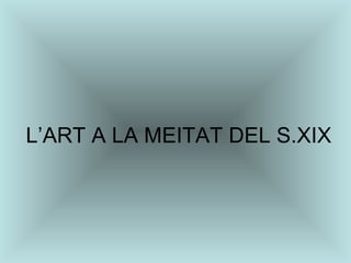 L’ART A LA MEITAT DEL S.XIX 
