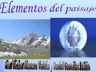 Elementos del paisaje Por Víctor Menero Valdés y Daniel González Sellán 