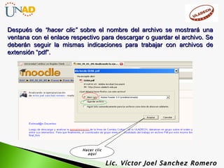 Después de  “hacer clic”  sobre el nombre del archivo se mostrará una ventana con el enlace respectivo para descargar o guardar el archivo. Se deberán seguir la mismas indicaciones para trabajar con archivos de extensión “pdf”. Lic. Víctor Joel Sanchez Romero Hacer clic aquí 