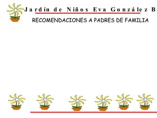 Jardín de Niños Eva González Blanco RECOMENDACIONES A PADRES DE FAMILIA 