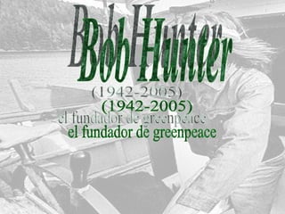 Bob Hunter (1942-2005) el fundador de greenpeace 