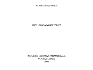 VIENTRES ALQUILADOS LEIDY JOHANA IVAÑEZ TORREZ INSTUCION EDUCATIVA PANAMERICANA VENTAQUEMADA  2009 